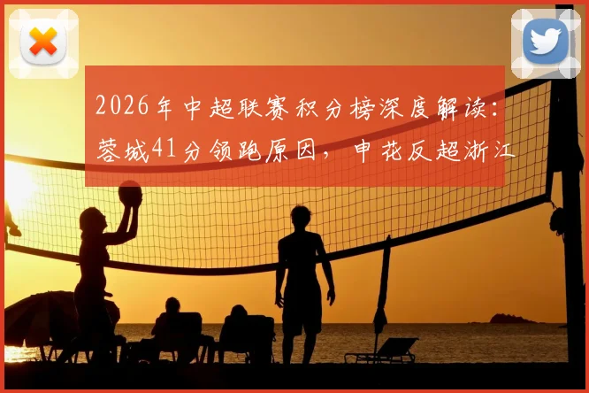 2026年中超联赛积分榜深度解读：蓉城41分领跑原因，申花反超浙江关键点，三镇垫底困境与突围分析