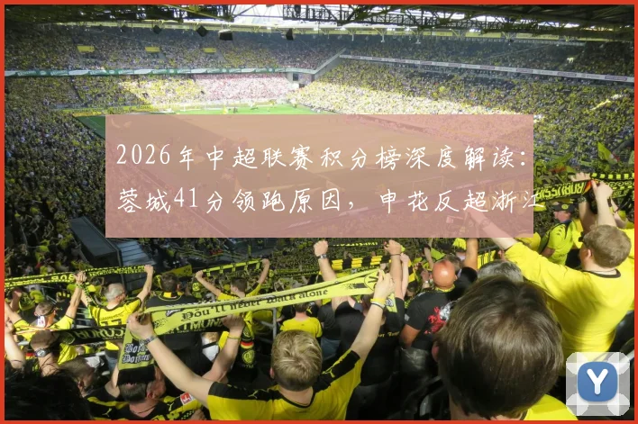 2026年中超联赛积分榜深度解读:蓉城41分领跑原因,申花反超浙江关键点,三镇垫底困境与突围分析