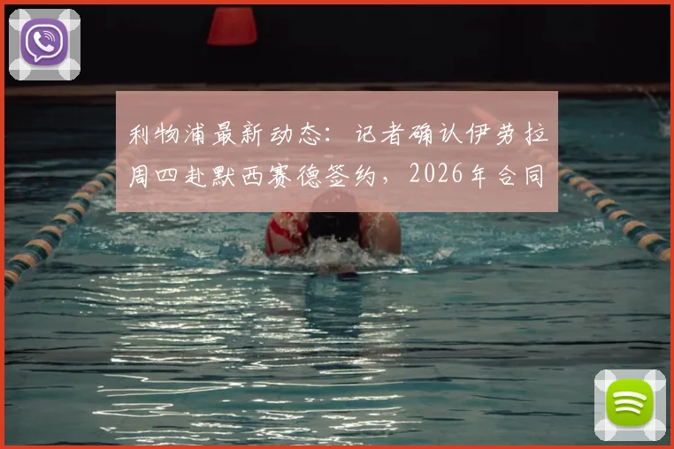 利物浦最新动态:记者确认伊劳拉周四赴默西赛德签约,2026年合同细节引关注