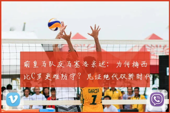 前皇马队友马塞洛亲述:为何梅西比C罗更难防守?见证绝代双骄时代是我们的幸运