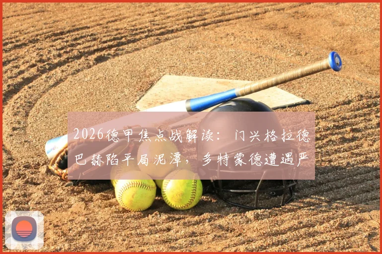 2026德甲焦点战解读：门兴格拉德巴赫陷平局泥潭，多特蒙德遭遇严重伤病潮，历史交锋数据揭秘