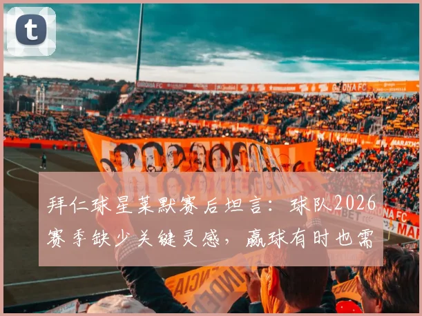 拜仁球星莱默赛后坦言：球队2026赛季缺少关键灵感，赢球有时也需裁判助力