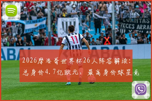2026摩洛哥世界杯26人阵容解读：总身价4.7亿欧元，最高身价球星竟是阿什拉夫